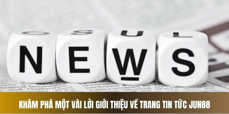 Khám phá giới thiệu về mục tin tức nhà cái Jun88